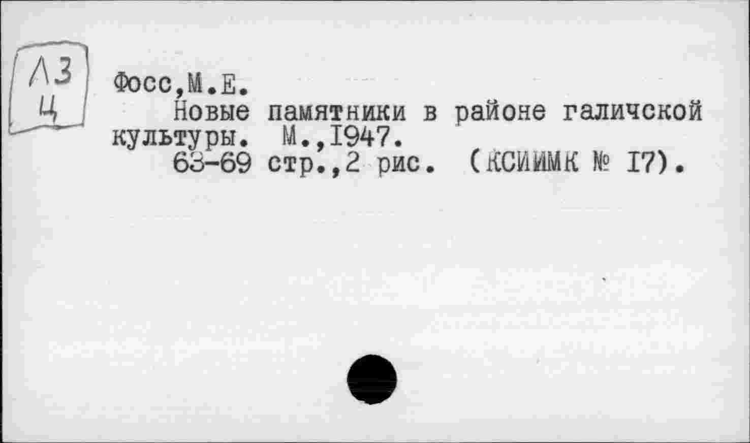 ﻿Фосс,М.Е.
Новые памятники в районе галичской культуры. М.,1947.
63-69 стр.,2 рис. аСЙЙМК № 17).